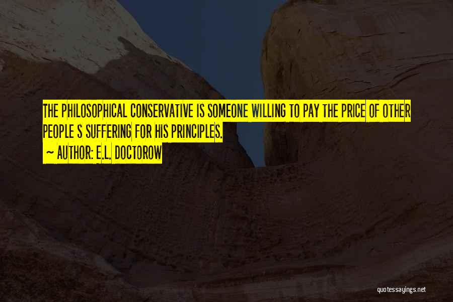 E.L. Doctorow Quotes: The Philosophical Conservative Is Someone Willing To Pay The Price Of Other People S Suffering For His Principles.