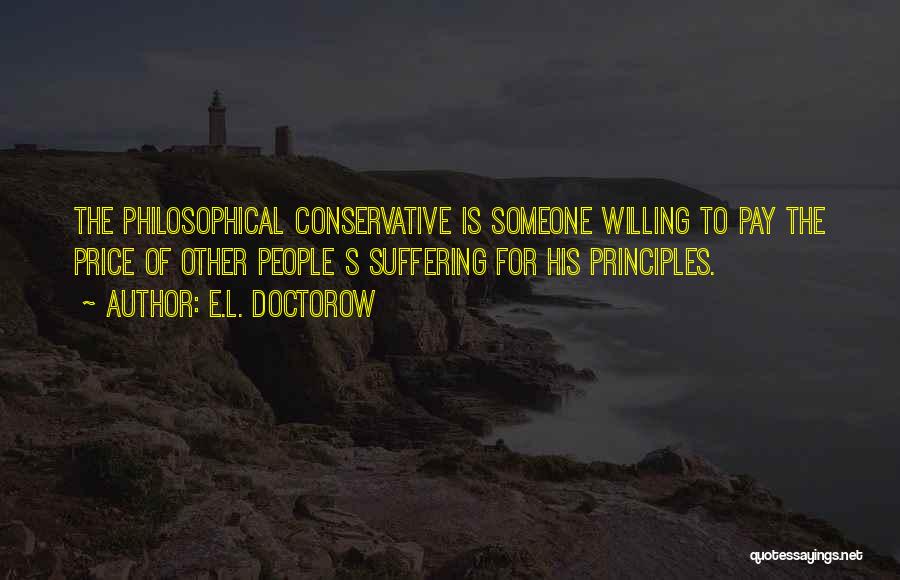 E.L. Doctorow Quotes: The Philosophical Conservative Is Someone Willing To Pay The Price Of Other People S Suffering For His Principles.