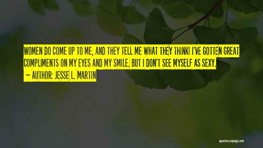 Jesse L. Martin Quotes: Women Do Come Up To Me, And They Tell Me What They Think! I've Gotten Great Compliments On My Eyes