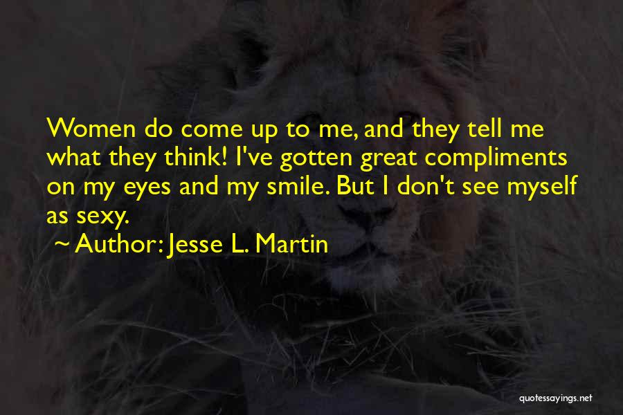 Jesse L. Martin Quotes: Women Do Come Up To Me, And They Tell Me What They Think! I've Gotten Great Compliments On My Eyes