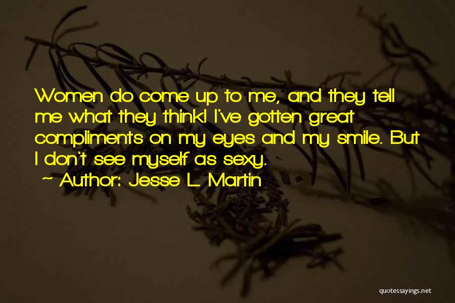 Jesse L. Martin Quotes: Women Do Come Up To Me, And They Tell Me What They Think! I've Gotten Great Compliments On My Eyes