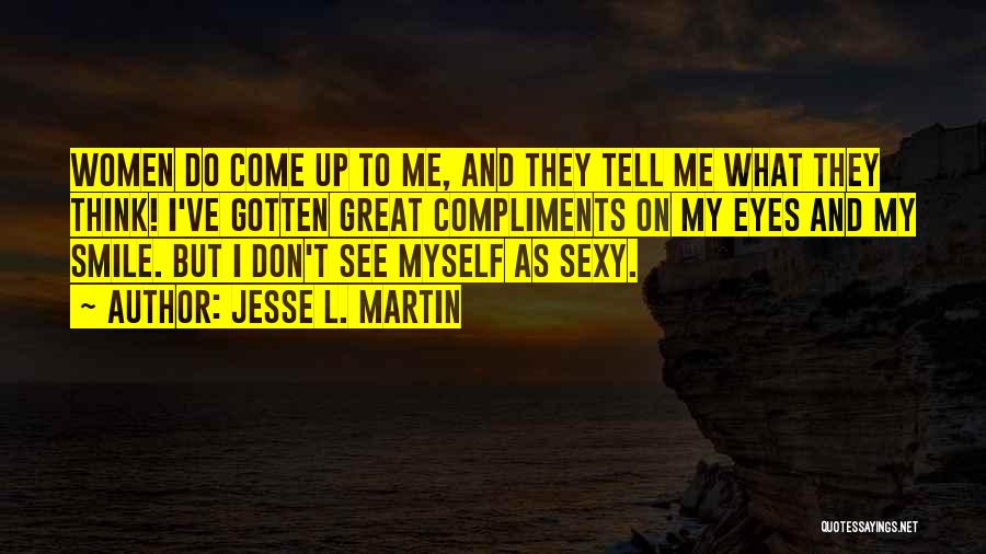 Jesse L. Martin Quotes: Women Do Come Up To Me, And They Tell Me What They Think! I've Gotten Great Compliments On My Eyes