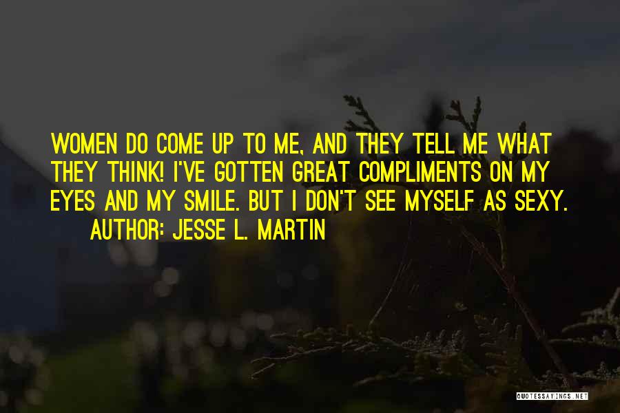 Jesse L. Martin Quotes: Women Do Come Up To Me, And They Tell Me What They Think! I've Gotten Great Compliments On My Eyes