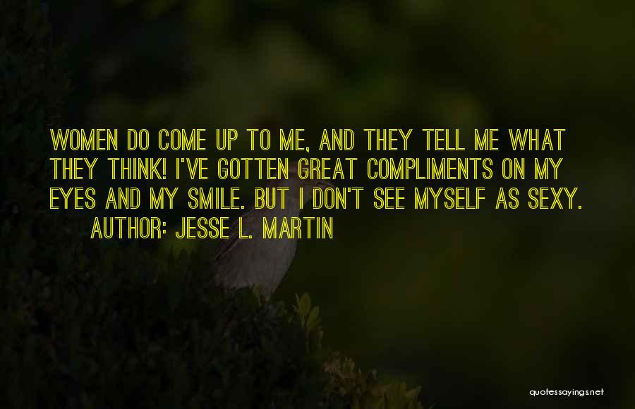 Jesse L. Martin Quotes: Women Do Come Up To Me, And They Tell Me What They Think! I've Gotten Great Compliments On My Eyes