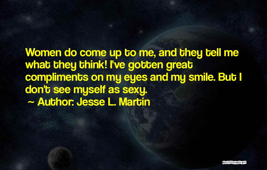 Jesse L. Martin Quotes: Women Do Come Up To Me, And They Tell Me What They Think! I've Gotten Great Compliments On My Eyes