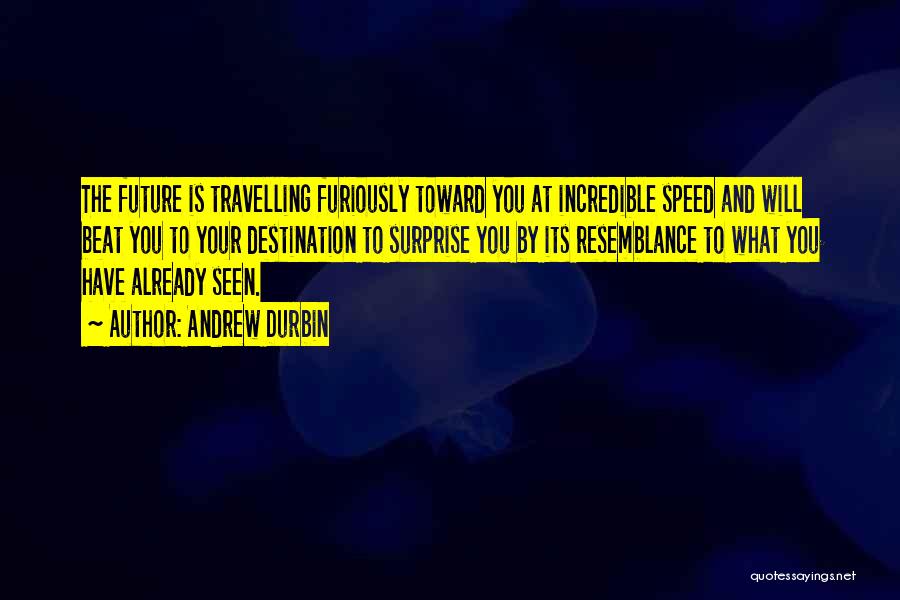 Andrew Durbin Quotes: The Future Is Travelling Furiously Toward You At Incredible Speed And Will Beat You To Your Destination To Surprise You