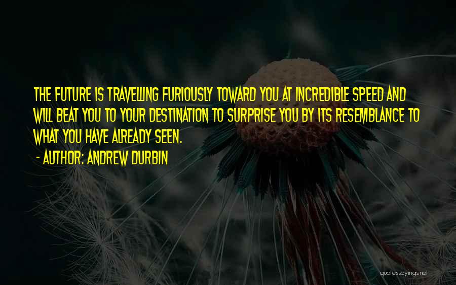 Andrew Durbin Quotes: The Future Is Travelling Furiously Toward You At Incredible Speed And Will Beat You To Your Destination To Surprise You