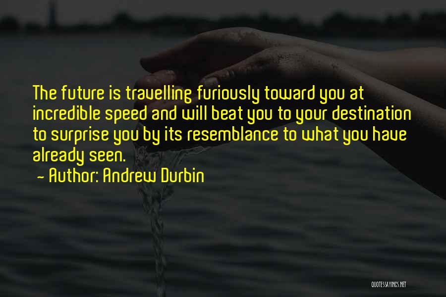 Andrew Durbin Quotes: The Future Is Travelling Furiously Toward You At Incredible Speed And Will Beat You To Your Destination To Surprise You