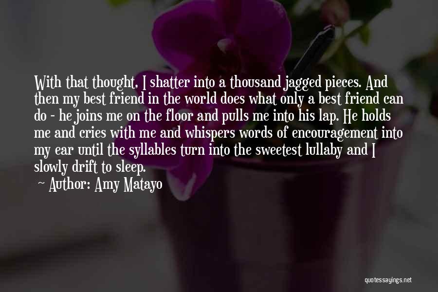 Amy Matayo Quotes: With That Thought, I Shatter Into A Thousand Jagged Pieces. And Then My Best Friend In The World Does What