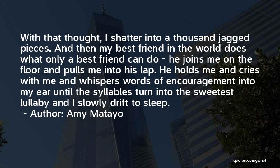 Amy Matayo Quotes: With That Thought, I Shatter Into A Thousand Jagged Pieces. And Then My Best Friend In The World Does What