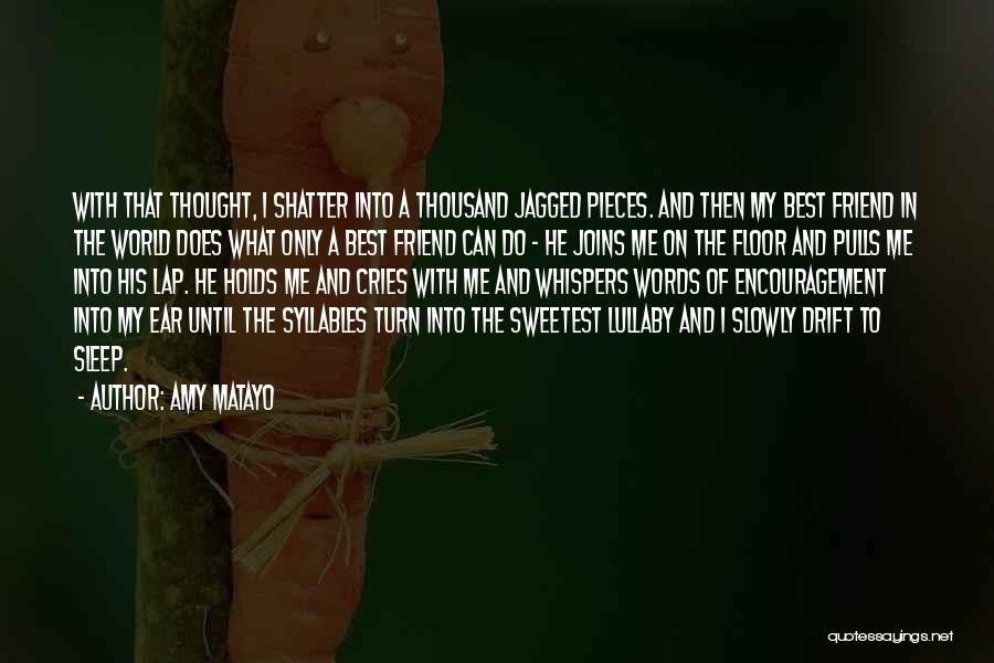 Amy Matayo Quotes: With That Thought, I Shatter Into A Thousand Jagged Pieces. And Then My Best Friend In The World Does What