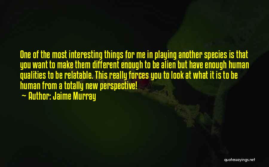 Jaime Murray Quotes: One Of The Most Interesting Things For Me In Playing Another Species Is That You Want To Make Them Different