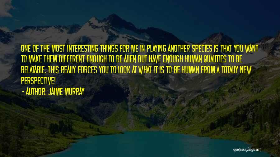 Jaime Murray Quotes: One Of The Most Interesting Things For Me In Playing Another Species Is That You Want To Make Them Different