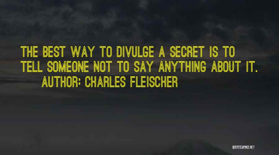 Charles Fleischer Quotes: The Best Way To Divulge A Secret Is To Tell Someone Not To Say Anything About It.