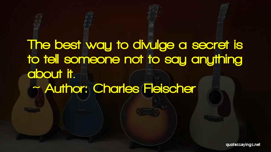 Charles Fleischer Quotes: The Best Way To Divulge A Secret Is To Tell Someone Not To Say Anything About It.