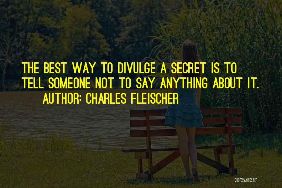 Charles Fleischer Quotes: The Best Way To Divulge A Secret Is To Tell Someone Not To Say Anything About It.