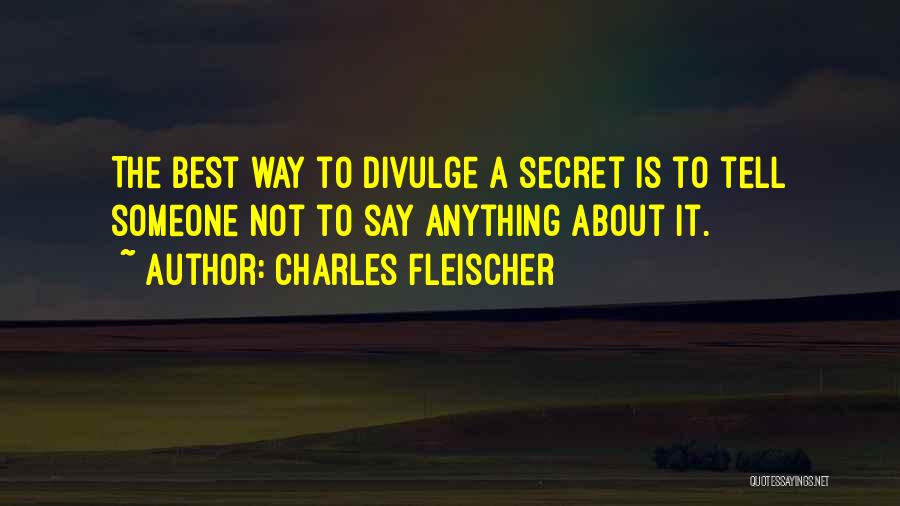 Charles Fleischer Quotes: The Best Way To Divulge A Secret Is To Tell Someone Not To Say Anything About It.