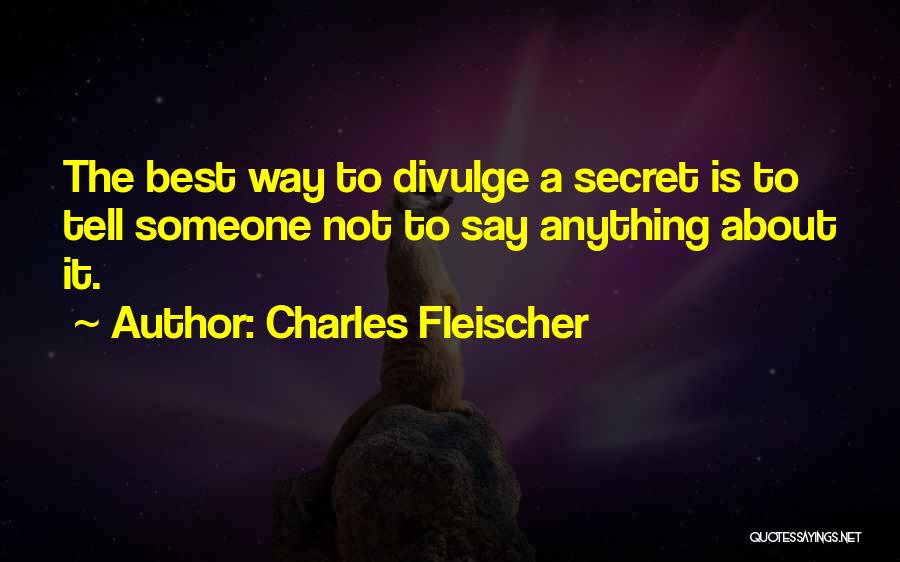 Charles Fleischer Quotes: The Best Way To Divulge A Secret Is To Tell Someone Not To Say Anything About It.