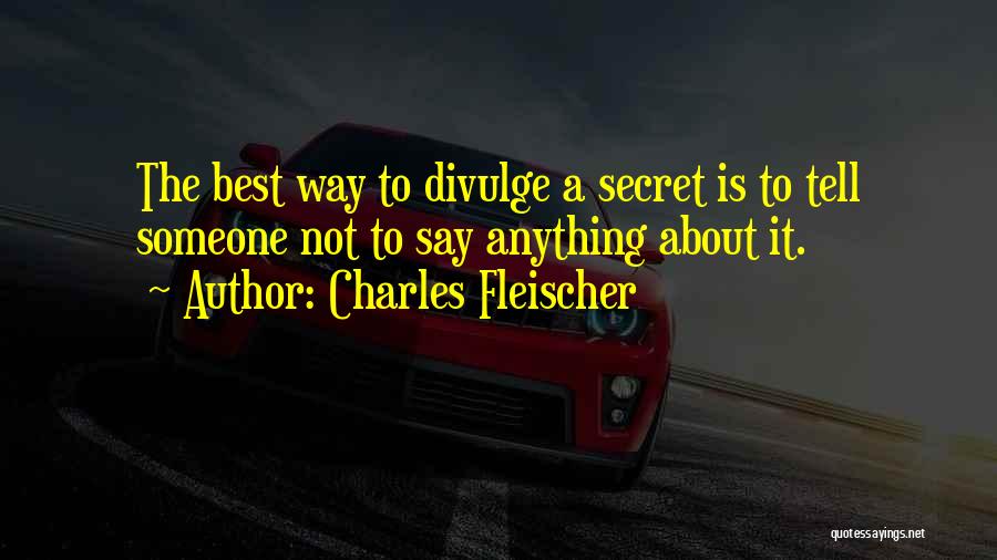 Charles Fleischer Quotes: The Best Way To Divulge A Secret Is To Tell Someone Not To Say Anything About It.