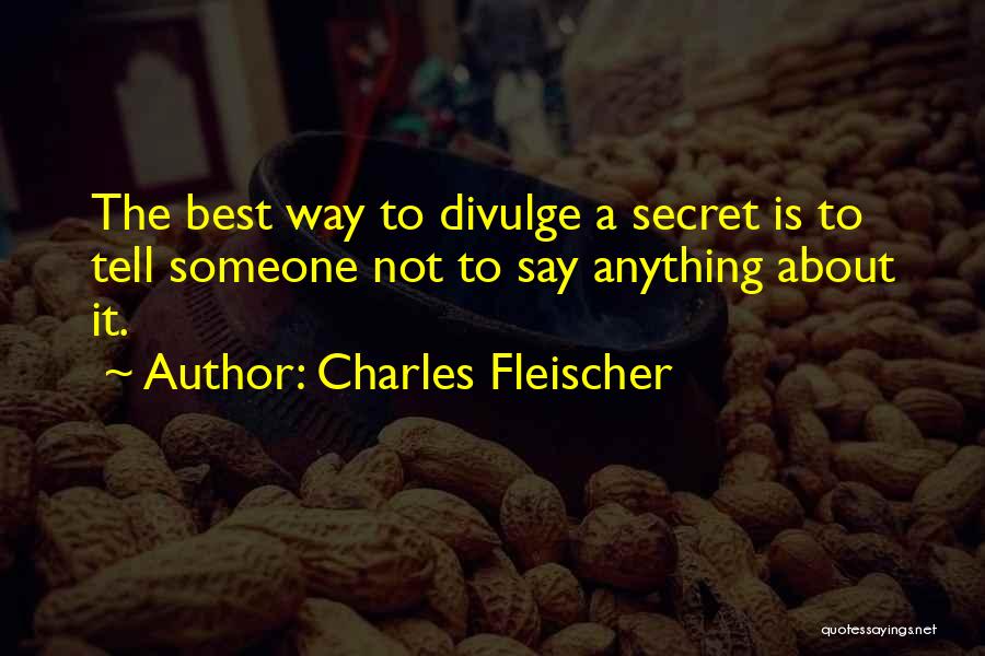 Charles Fleischer Quotes: The Best Way To Divulge A Secret Is To Tell Someone Not To Say Anything About It.