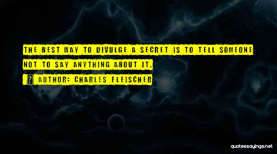 Charles Fleischer Quotes: The Best Way To Divulge A Secret Is To Tell Someone Not To Say Anything About It.