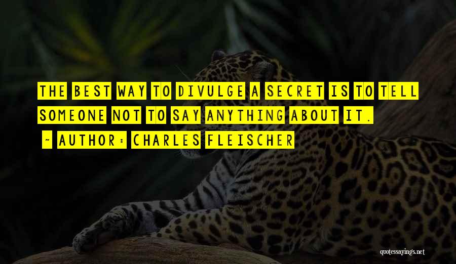 Charles Fleischer Quotes: The Best Way To Divulge A Secret Is To Tell Someone Not To Say Anything About It.