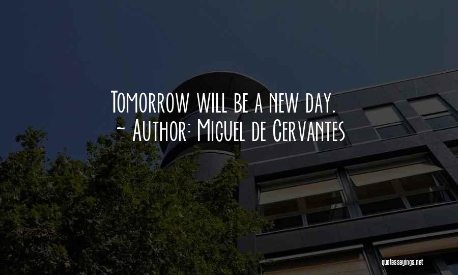 Miguel De Cervantes Quotes: Tomorrow Will Be A New Day.