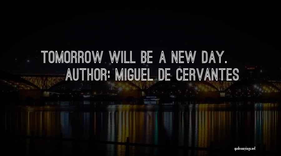 Miguel De Cervantes Quotes: Tomorrow Will Be A New Day.