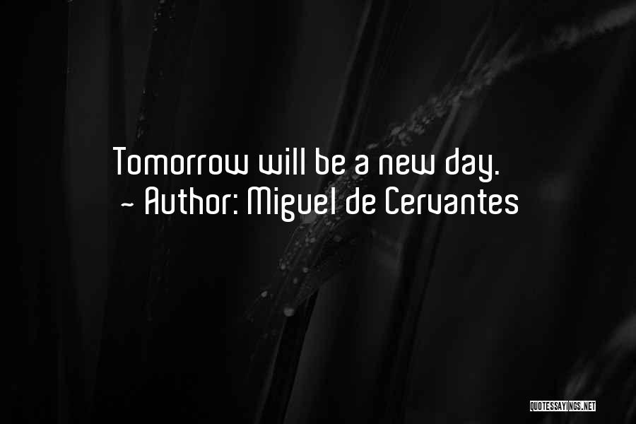 Miguel De Cervantes Quotes: Tomorrow Will Be A New Day.