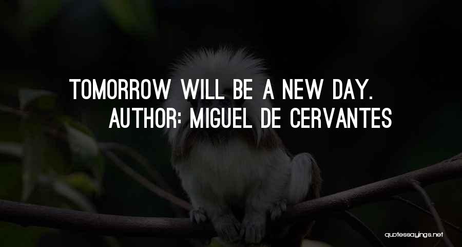 Miguel De Cervantes Quotes: Tomorrow Will Be A New Day.