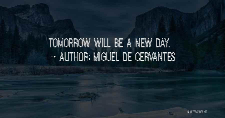 Miguel De Cervantes Quotes: Tomorrow Will Be A New Day.