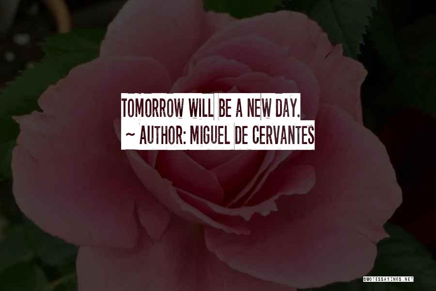 Miguel De Cervantes Quotes: Tomorrow Will Be A New Day.