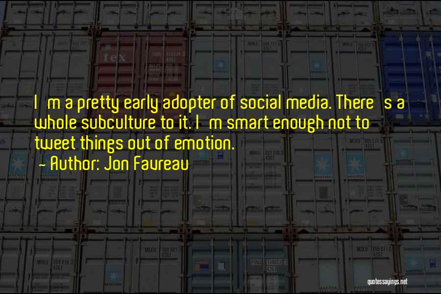 Jon Favreau Quotes: I'm A Pretty Early Adopter Of Social Media. There's A Whole Subculture To It. I'm Smart Enough Not To Tweet