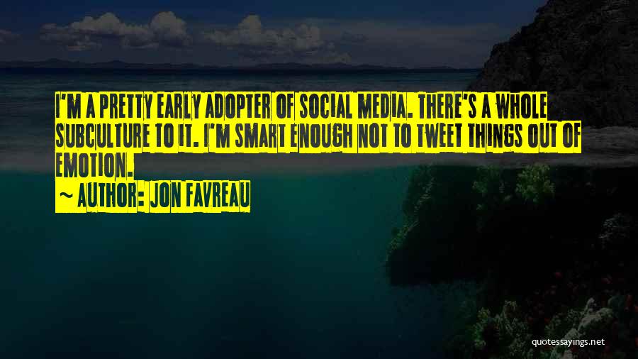 Jon Favreau Quotes: I'm A Pretty Early Adopter Of Social Media. There's A Whole Subculture To It. I'm Smart Enough Not To Tweet