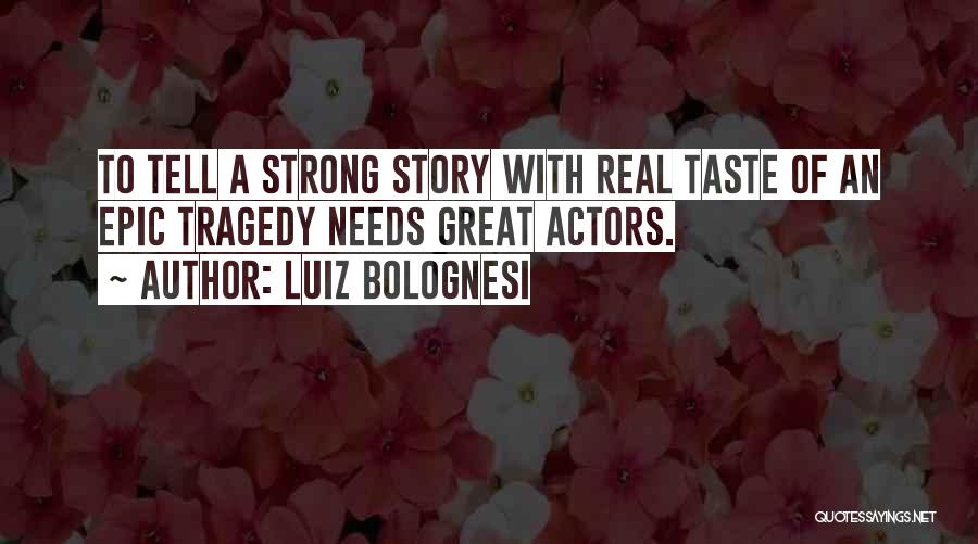 Luiz Bolognesi Quotes: To Tell A Strong Story With Real Taste Of An Epic Tragedy Needs Great Actors.