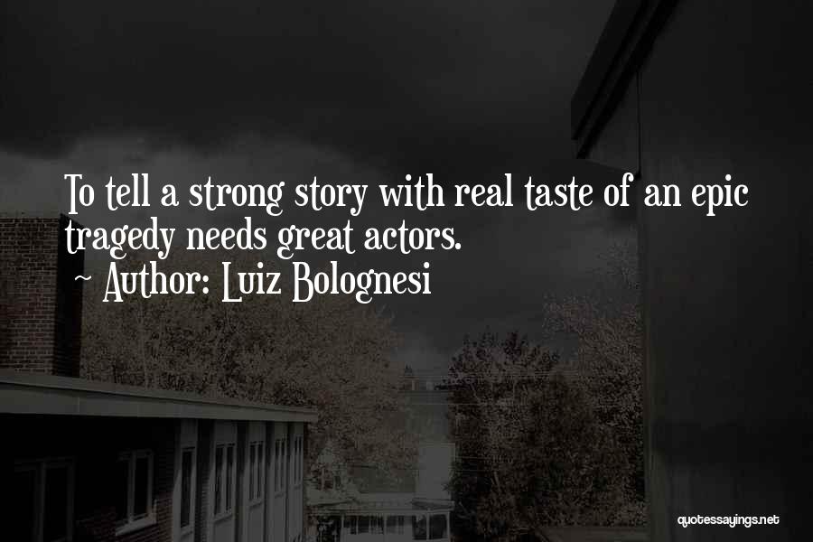 Luiz Bolognesi Quotes: To Tell A Strong Story With Real Taste Of An Epic Tragedy Needs Great Actors.