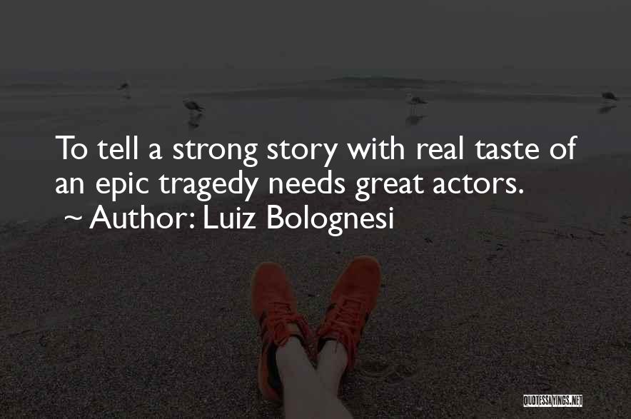 Luiz Bolognesi Quotes: To Tell A Strong Story With Real Taste Of An Epic Tragedy Needs Great Actors.