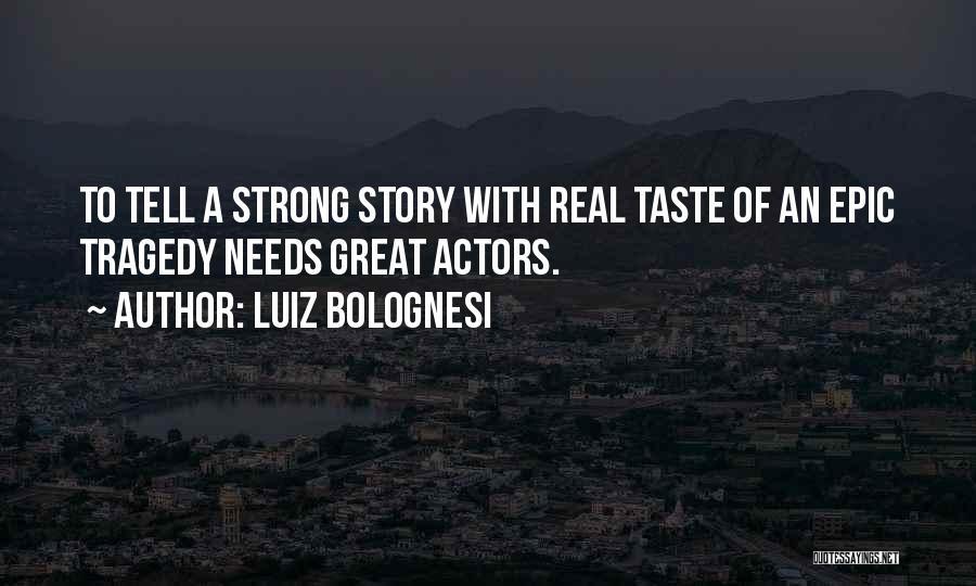 Luiz Bolognesi Quotes: To Tell A Strong Story With Real Taste Of An Epic Tragedy Needs Great Actors.