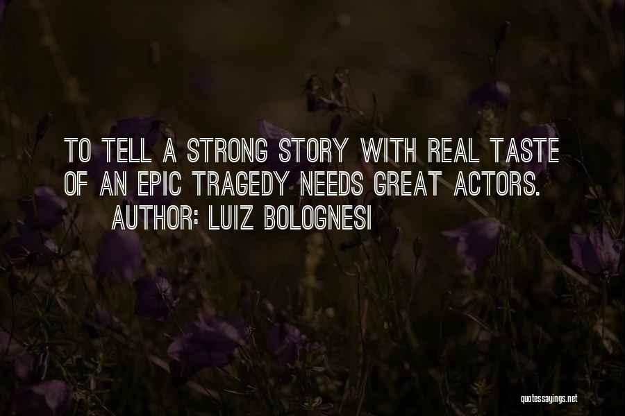 Luiz Bolognesi Quotes: To Tell A Strong Story With Real Taste Of An Epic Tragedy Needs Great Actors.