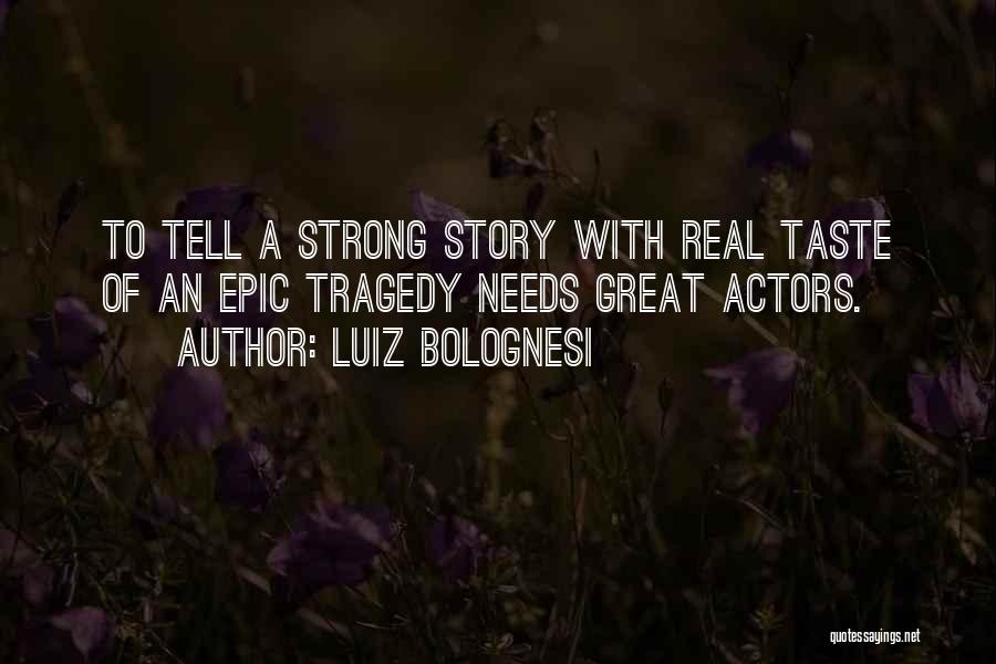 Luiz Bolognesi Quotes: To Tell A Strong Story With Real Taste Of An Epic Tragedy Needs Great Actors.