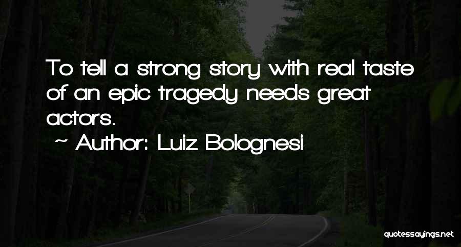 Luiz Bolognesi Quotes: To Tell A Strong Story With Real Taste Of An Epic Tragedy Needs Great Actors.