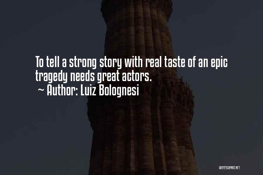 Luiz Bolognesi Quotes: To Tell A Strong Story With Real Taste Of An Epic Tragedy Needs Great Actors.