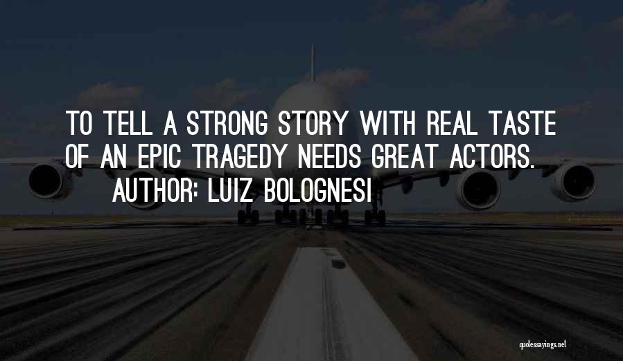 Luiz Bolognesi Quotes: To Tell A Strong Story With Real Taste Of An Epic Tragedy Needs Great Actors.