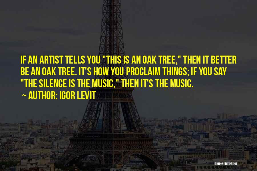 Igor Levit Quotes: If An Artist Tells You This Is An Oak Tree, Then It Better Be An Oak Tree. It's How You