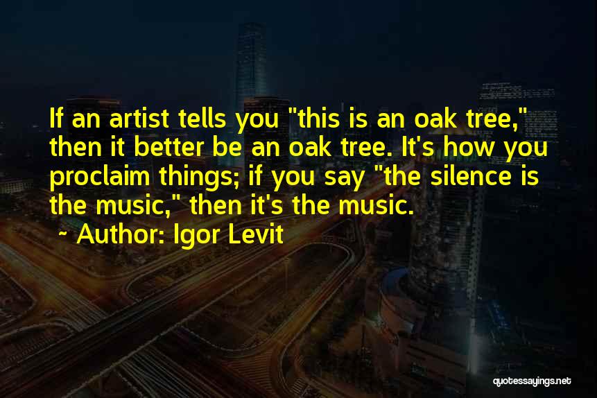 Igor Levit Quotes: If An Artist Tells You This Is An Oak Tree, Then It Better Be An Oak Tree. It's How You