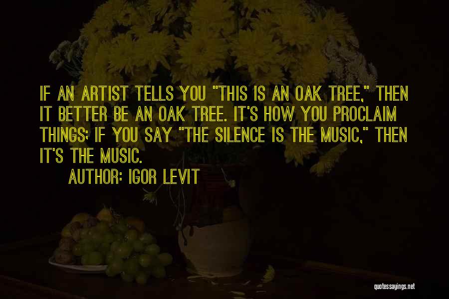 Igor Levit Quotes: If An Artist Tells You This Is An Oak Tree, Then It Better Be An Oak Tree. It's How You