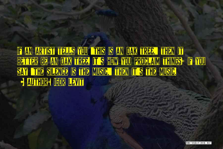 Igor Levit Quotes: If An Artist Tells You This Is An Oak Tree, Then It Better Be An Oak Tree. It's How You