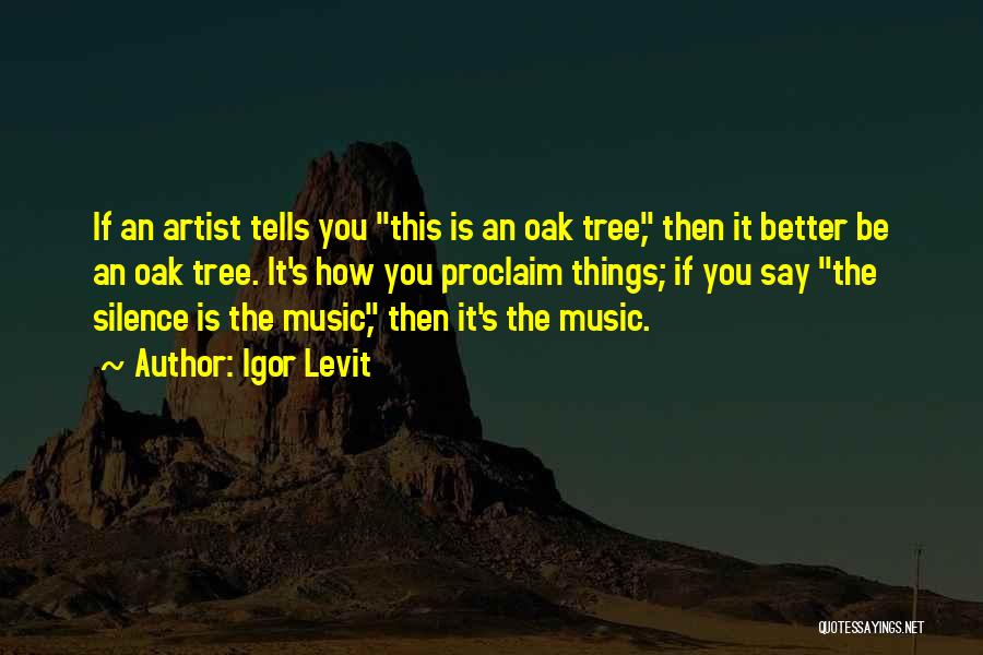 Igor Levit Quotes: If An Artist Tells You This Is An Oak Tree, Then It Better Be An Oak Tree. It's How You