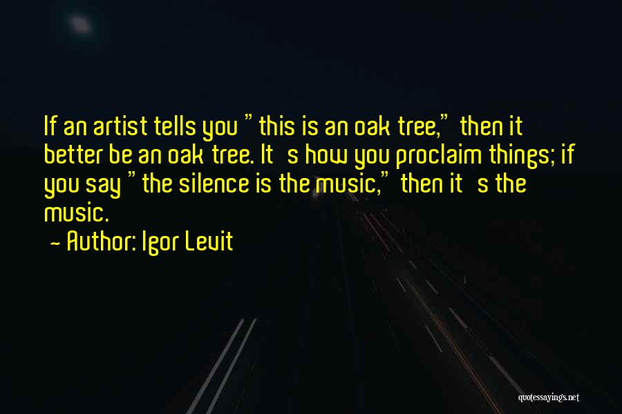 Igor Levit Quotes: If An Artist Tells You This Is An Oak Tree, Then It Better Be An Oak Tree. It's How You