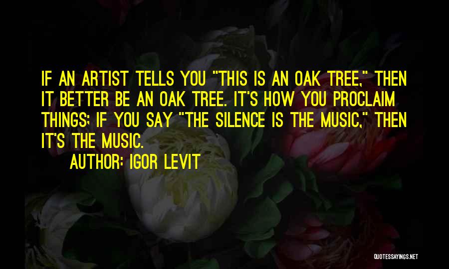 Igor Levit Quotes: If An Artist Tells You This Is An Oak Tree, Then It Better Be An Oak Tree. It's How You